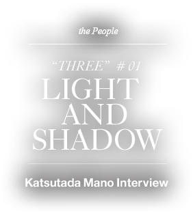 “THREE”#01 Light and shadow Katsutada Mano Interview