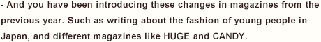 - And you have been introducing these changes in magazines from the previous year. Such as writing about the fashion of young people in Japan, and different magazines like HUGE and CANDY. 